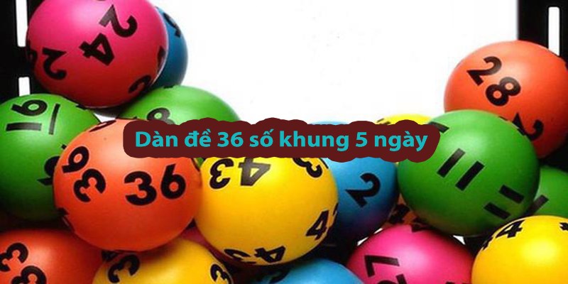 Dàn đề 36 số khung 5 ngày Dàn đề 36 số khung 5 ngày